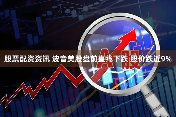 股票配资资讯 波音美股盘前直线下跌 股价跌近9%