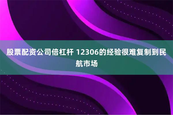 股票配资公司倍杠杆 12306的经验很难复制到民航市场