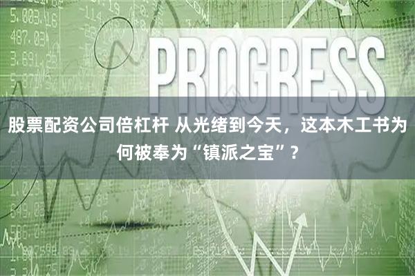 股票配资公司倍杠杆 从光绪到今天，这本木工书为何被奉为“镇派之宝”？